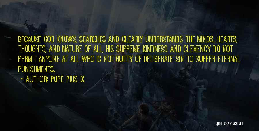 Pope Pius IX Quotes: Because God Knows, Searches And Clearly Understands The Minds, Hearts, Thoughts, And Nature Of All, His Supreme Kindness And Clemency