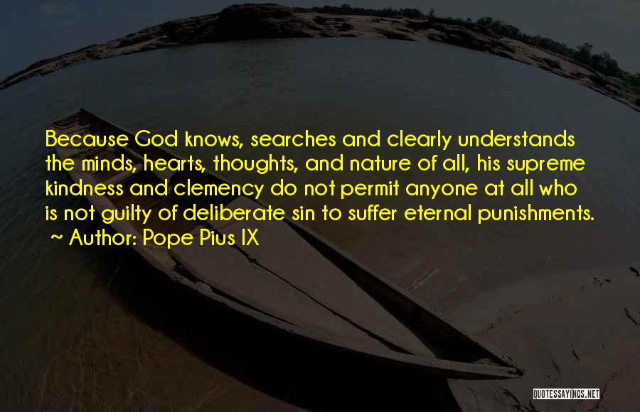 Pope Pius IX Quotes: Because God Knows, Searches And Clearly Understands The Minds, Hearts, Thoughts, And Nature Of All, His Supreme Kindness And Clemency