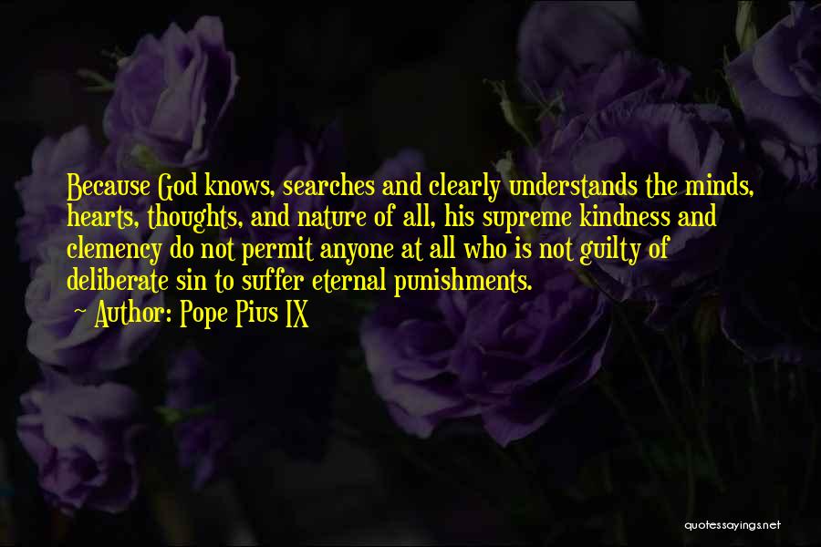 Pope Pius IX Quotes: Because God Knows, Searches And Clearly Understands The Minds, Hearts, Thoughts, And Nature Of All, His Supreme Kindness And Clemency