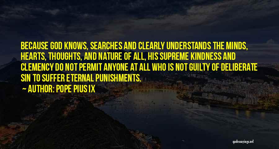 Pope Pius IX Quotes: Because God Knows, Searches And Clearly Understands The Minds, Hearts, Thoughts, And Nature Of All, His Supreme Kindness And Clemency