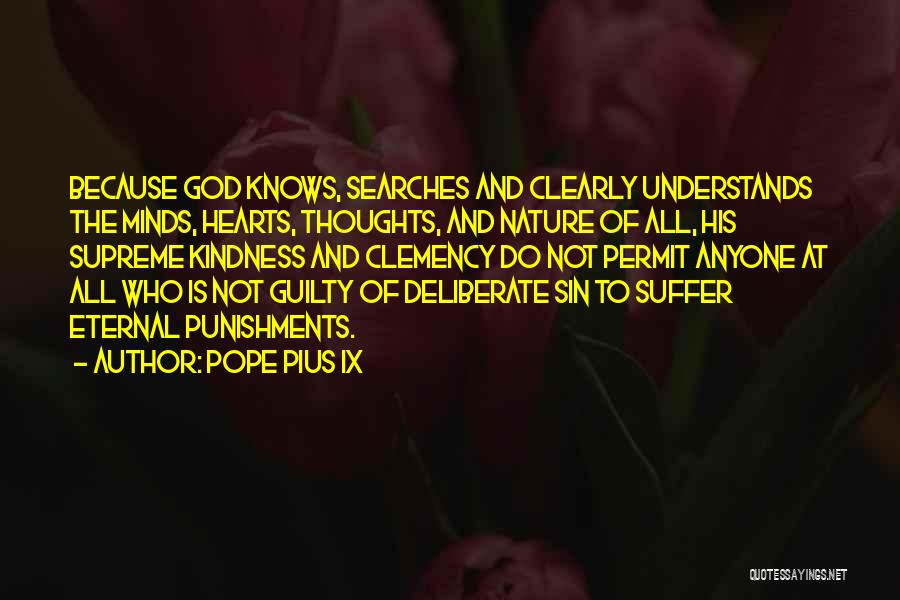 Pope Pius IX Quotes: Because God Knows, Searches And Clearly Understands The Minds, Hearts, Thoughts, And Nature Of All, His Supreme Kindness And Clemency