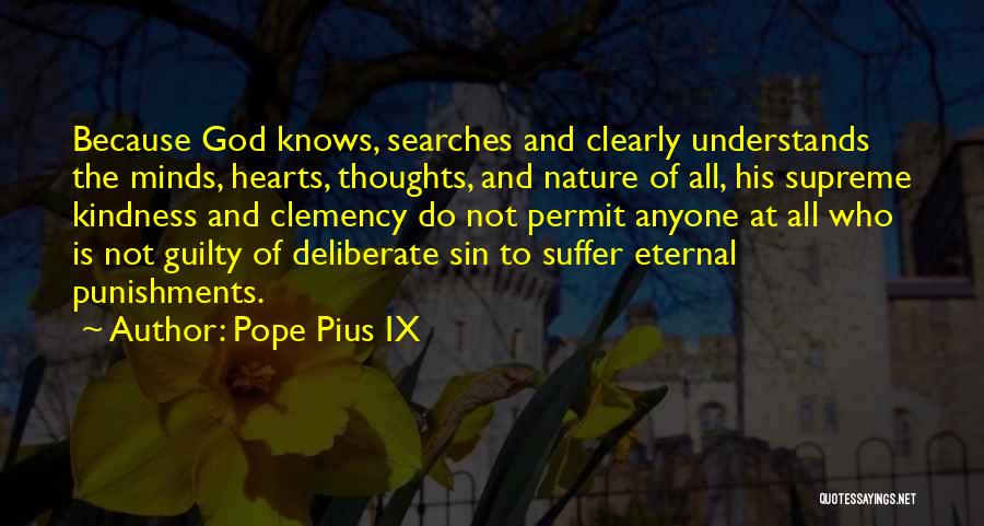 Pope Pius IX Quotes: Because God Knows, Searches And Clearly Understands The Minds, Hearts, Thoughts, And Nature Of All, His Supreme Kindness And Clemency