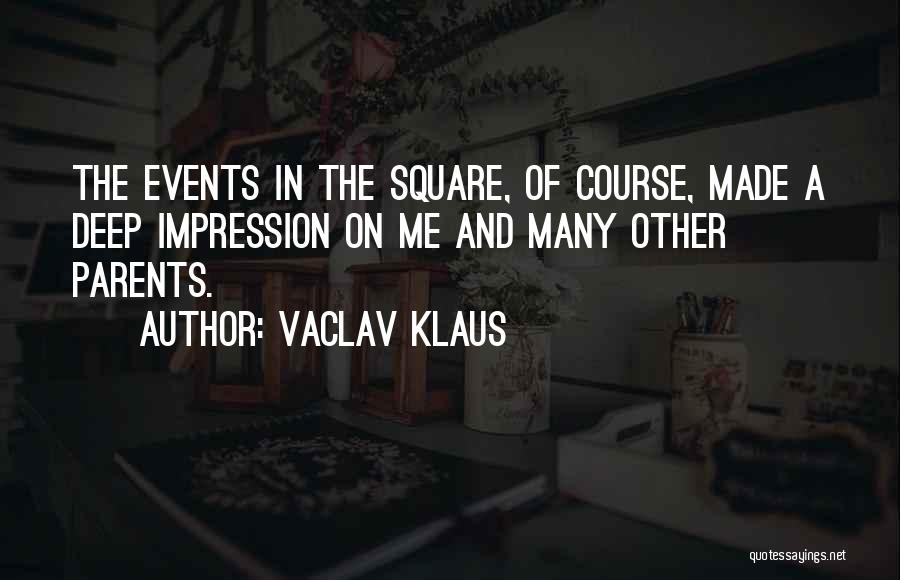 Vaclav Klaus Quotes: The Events In The Square, Of Course, Made A Deep Impression On Me And Many Other Parents.
