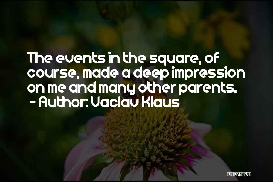 Vaclav Klaus Quotes: The Events In The Square, Of Course, Made A Deep Impression On Me And Many Other Parents.