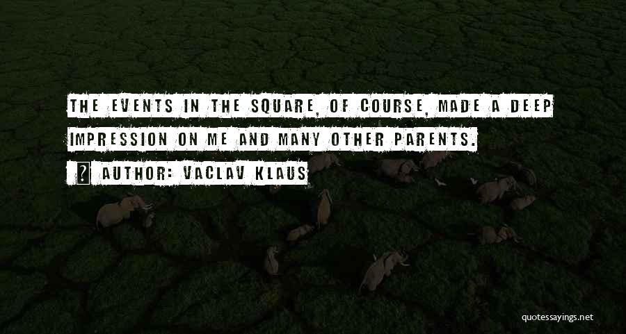 Vaclav Klaus Quotes: The Events In The Square, Of Course, Made A Deep Impression On Me And Many Other Parents.