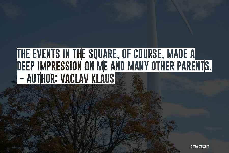Vaclav Klaus Quotes: The Events In The Square, Of Course, Made A Deep Impression On Me And Many Other Parents.