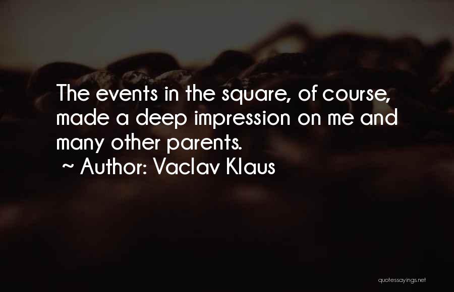 Vaclav Klaus Quotes: The Events In The Square, Of Course, Made A Deep Impression On Me And Many Other Parents.