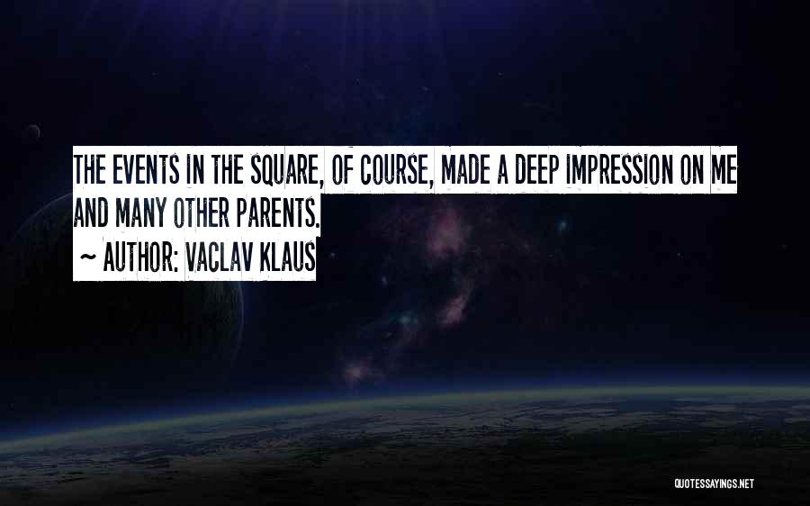 Vaclav Klaus Quotes: The Events In The Square, Of Course, Made A Deep Impression On Me And Many Other Parents.