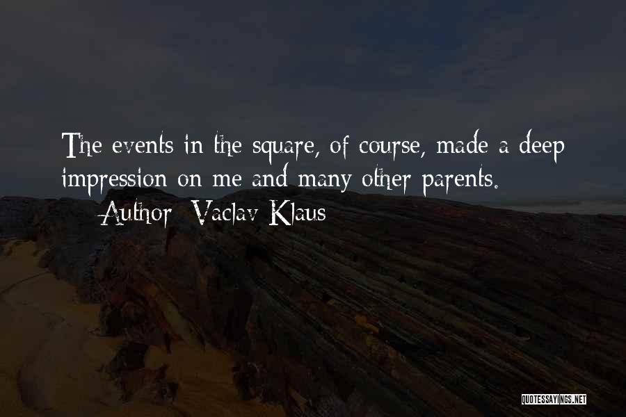 Vaclav Klaus Quotes: The Events In The Square, Of Course, Made A Deep Impression On Me And Many Other Parents.