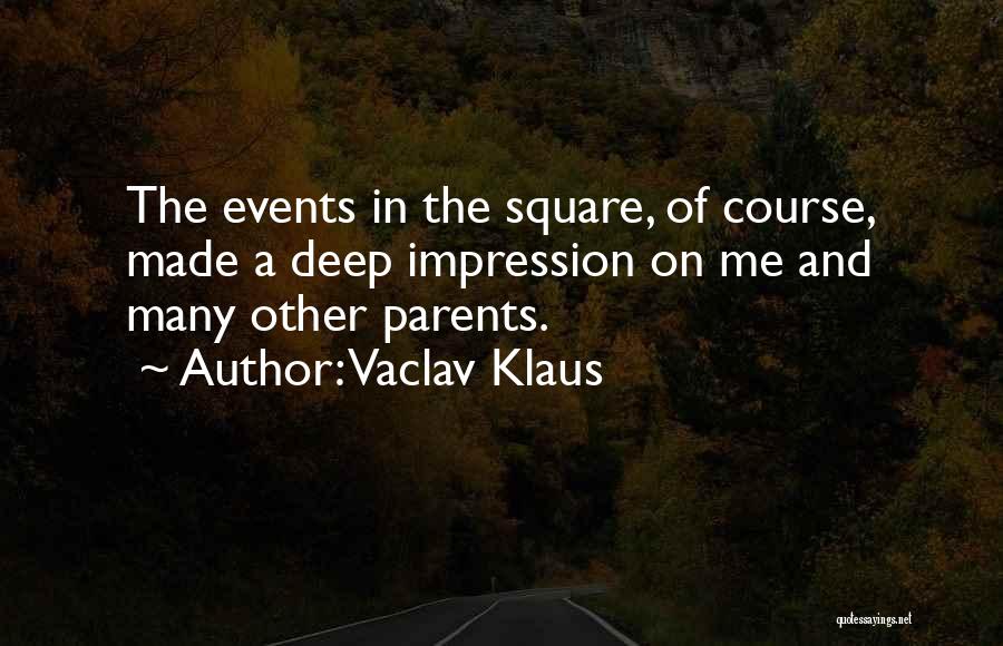 Vaclav Klaus Quotes: The Events In The Square, Of Course, Made A Deep Impression On Me And Many Other Parents.