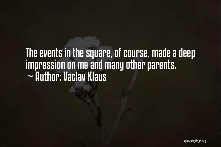 Vaclav Klaus Quotes: The Events In The Square, Of Course, Made A Deep Impression On Me And Many Other Parents.