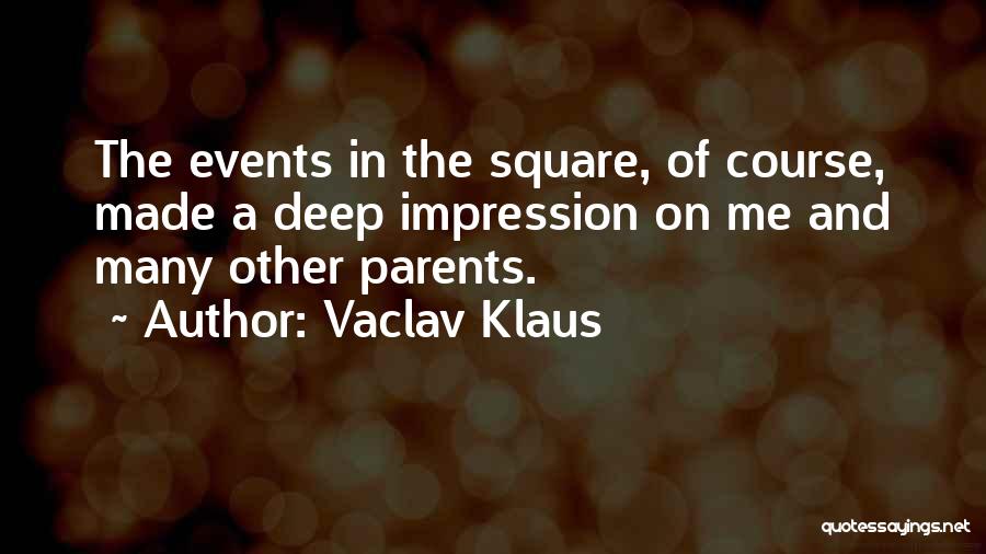 Vaclav Klaus Quotes: The Events In The Square, Of Course, Made A Deep Impression On Me And Many Other Parents.