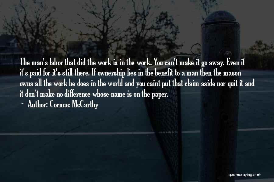 Cormac McCarthy Quotes: The Man's Labor That Did The Work Is In The Work. You Can't Make It Go Away. Even If It's