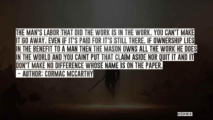 Cormac McCarthy Quotes: The Man's Labor That Did The Work Is In The Work. You Can't Make It Go Away. Even If It's