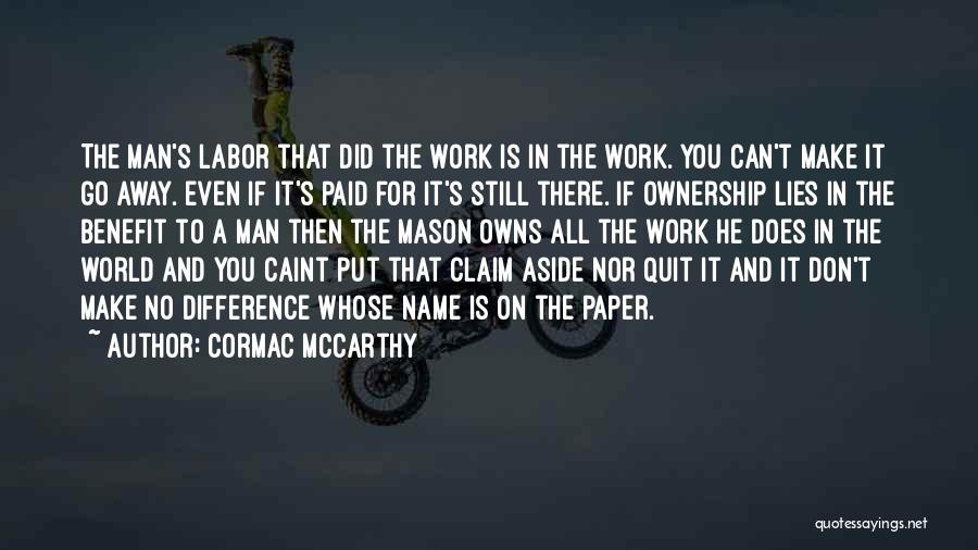 Cormac McCarthy Quotes: The Man's Labor That Did The Work Is In The Work. You Can't Make It Go Away. Even If It's