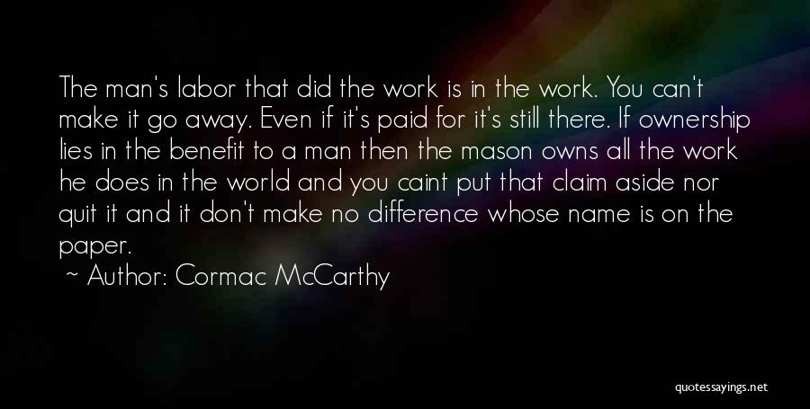 Cormac McCarthy Quotes: The Man's Labor That Did The Work Is In The Work. You Can't Make It Go Away. Even If It's