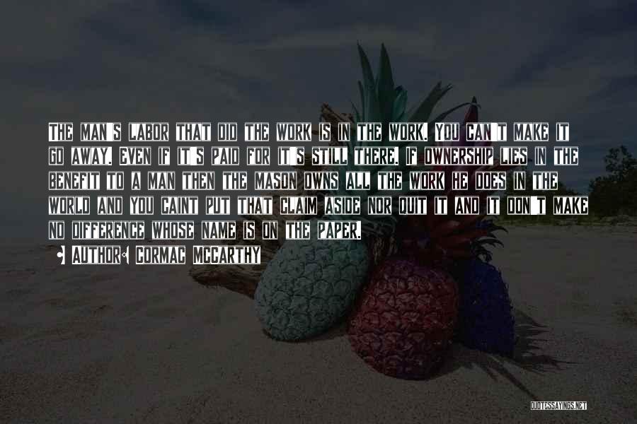Cormac McCarthy Quotes: The Man's Labor That Did The Work Is In The Work. You Can't Make It Go Away. Even If It's