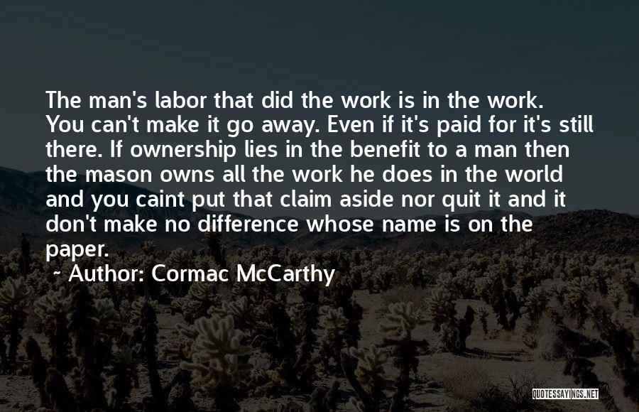 Cormac McCarthy Quotes: The Man's Labor That Did The Work Is In The Work. You Can't Make It Go Away. Even If It's