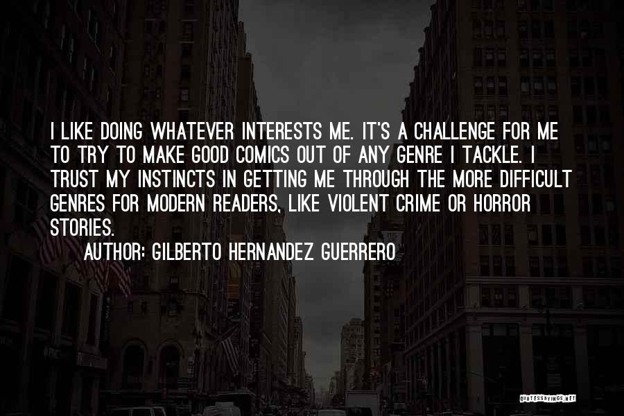 Gilberto Hernandez Guerrero Quotes: I Like Doing Whatever Interests Me. It's A Challenge For Me To Try To Make Good Comics Out Of Any