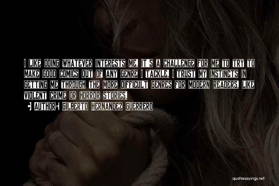 Gilberto Hernandez Guerrero Quotes: I Like Doing Whatever Interests Me. It's A Challenge For Me To Try To Make Good Comics Out Of Any