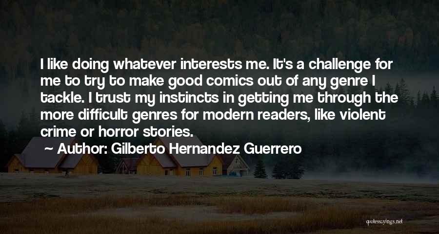 Gilberto Hernandez Guerrero Quotes: I Like Doing Whatever Interests Me. It's A Challenge For Me To Try To Make Good Comics Out Of Any