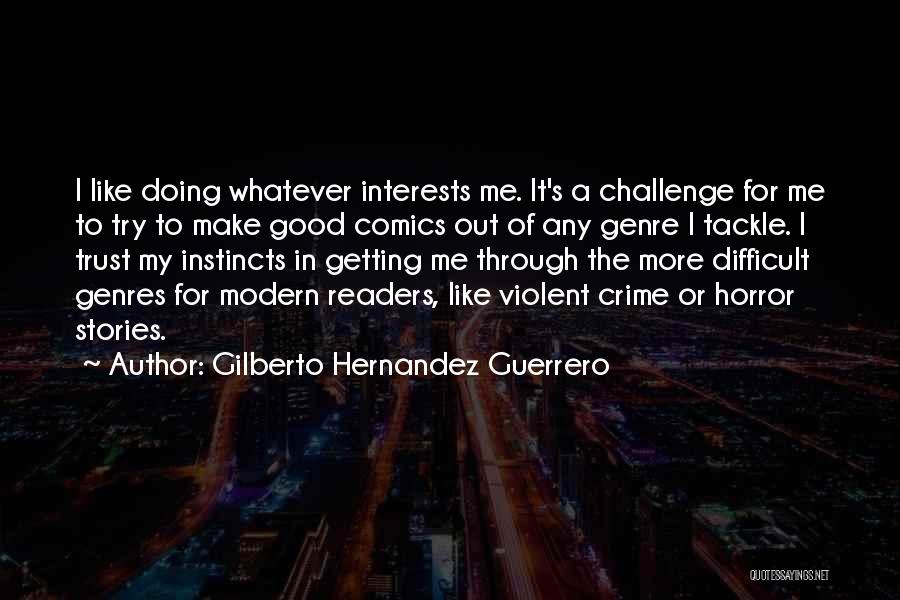 Gilberto Hernandez Guerrero Quotes: I Like Doing Whatever Interests Me. It's A Challenge For Me To Try To Make Good Comics Out Of Any