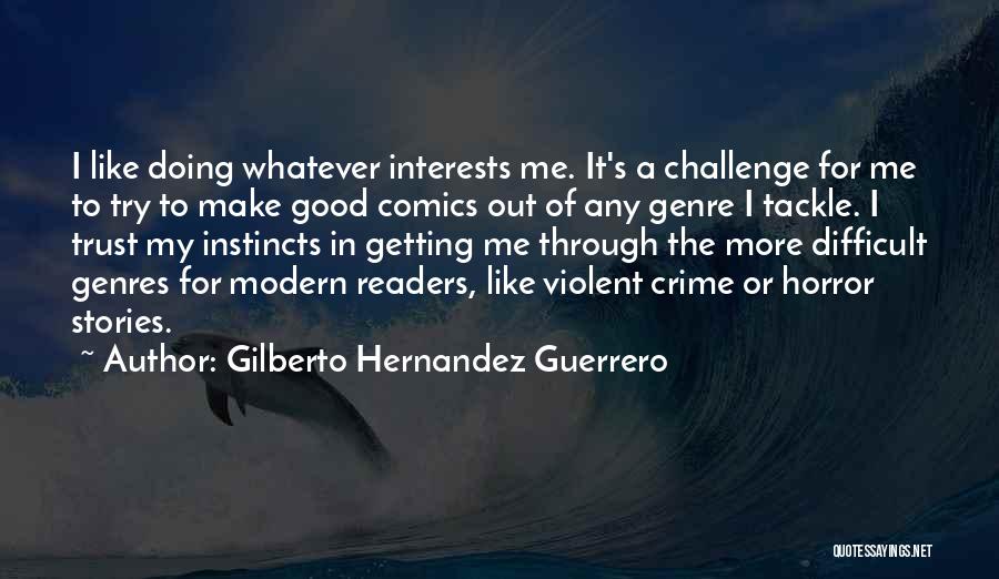 Gilberto Hernandez Guerrero Quotes: I Like Doing Whatever Interests Me. It's A Challenge For Me To Try To Make Good Comics Out Of Any