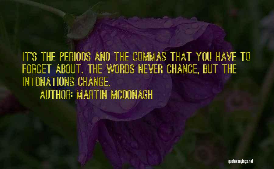 Martin McDonagh Quotes: It's The Periods And The Commas That You Have To Forget About. The Words Never Change, But The Intonations Change.