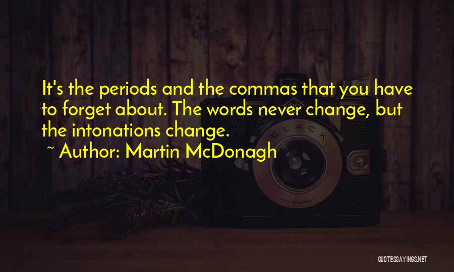 Martin McDonagh Quotes: It's The Periods And The Commas That You Have To Forget About. The Words Never Change, But The Intonations Change.