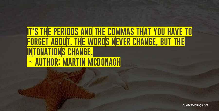 Martin McDonagh Quotes: It's The Periods And The Commas That You Have To Forget About. The Words Never Change, But The Intonations Change.