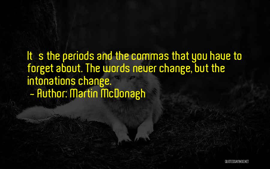 Martin McDonagh Quotes: It's The Periods And The Commas That You Have To Forget About. The Words Never Change, But The Intonations Change.