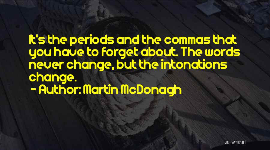 Martin McDonagh Quotes: It's The Periods And The Commas That You Have To Forget About. The Words Never Change, But The Intonations Change.