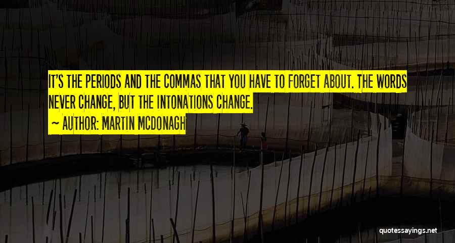 Martin McDonagh Quotes: It's The Periods And The Commas That You Have To Forget About. The Words Never Change, But The Intonations Change.