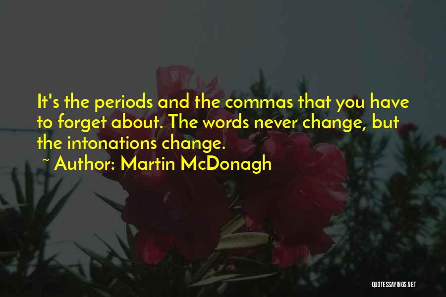 Martin McDonagh Quotes: It's The Periods And The Commas That You Have To Forget About. The Words Never Change, But The Intonations Change.