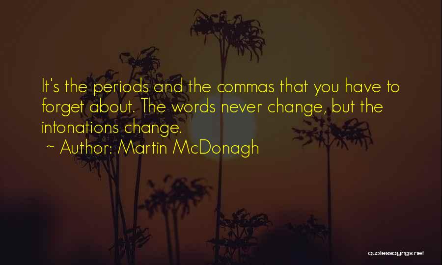 Martin McDonagh Quotes: It's The Periods And The Commas That You Have To Forget About. The Words Never Change, But The Intonations Change.