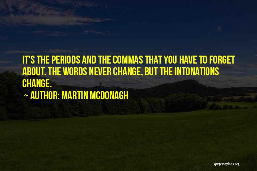 Martin McDonagh Quotes: It's The Periods And The Commas That You Have To Forget About. The Words Never Change, But The Intonations Change.