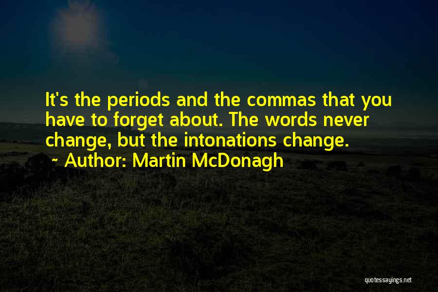 Martin McDonagh Quotes: It's The Periods And The Commas That You Have To Forget About. The Words Never Change, But The Intonations Change.