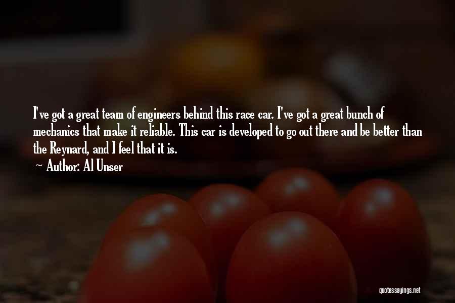 Al Unser Quotes: I've Got A Great Team Of Engineers Behind This Race Car. I've Got A Great Bunch Of Mechanics That Make