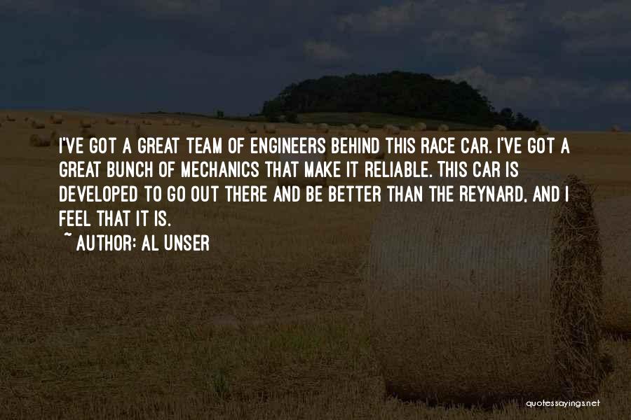 Al Unser Quotes: I've Got A Great Team Of Engineers Behind This Race Car. I've Got A Great Bunch Of Mechanics That Make