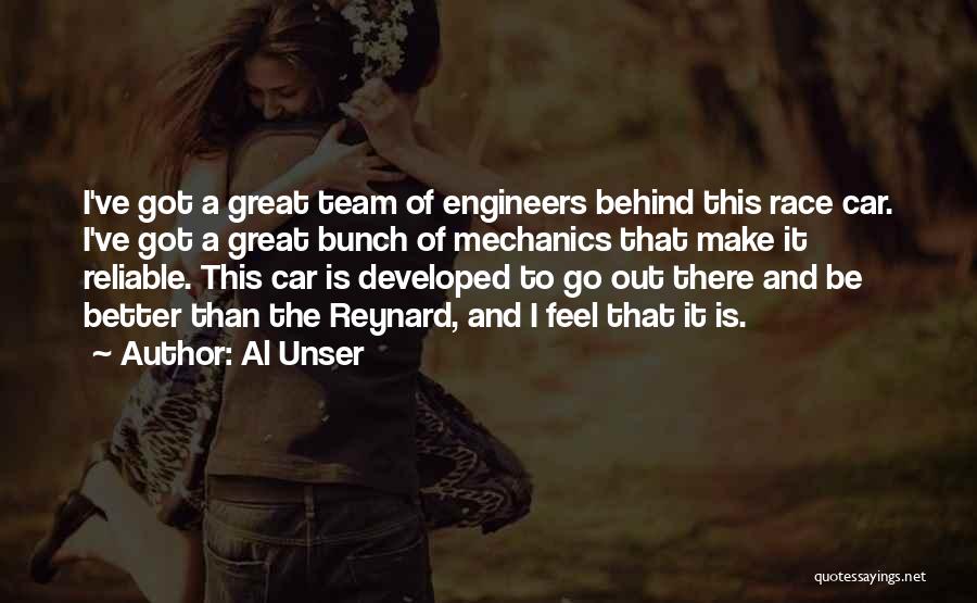 Al Unser Quotes: I've Got A Great Team Of Engineers Behind This Race Car. I've Got A Great Bunch Of Mechanics That Make