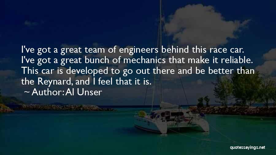 Al Unser Quotes: I've Got A Great Team Of Engineers Behind This Race Car. I've Got A Great Bunch Of Mechanics That Make