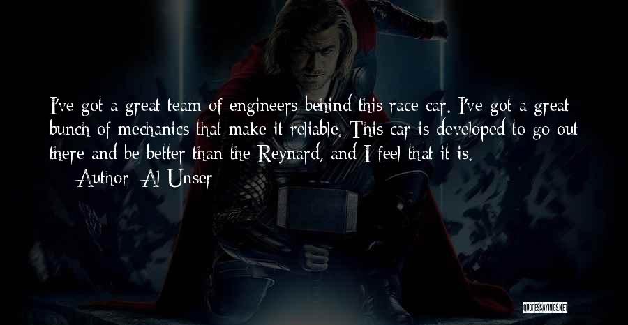 Al Unser Quotes: I've Got A Great Team Of Engineers Behind This Race Car. I've Got A Great Bunch Of Mechanics That Make