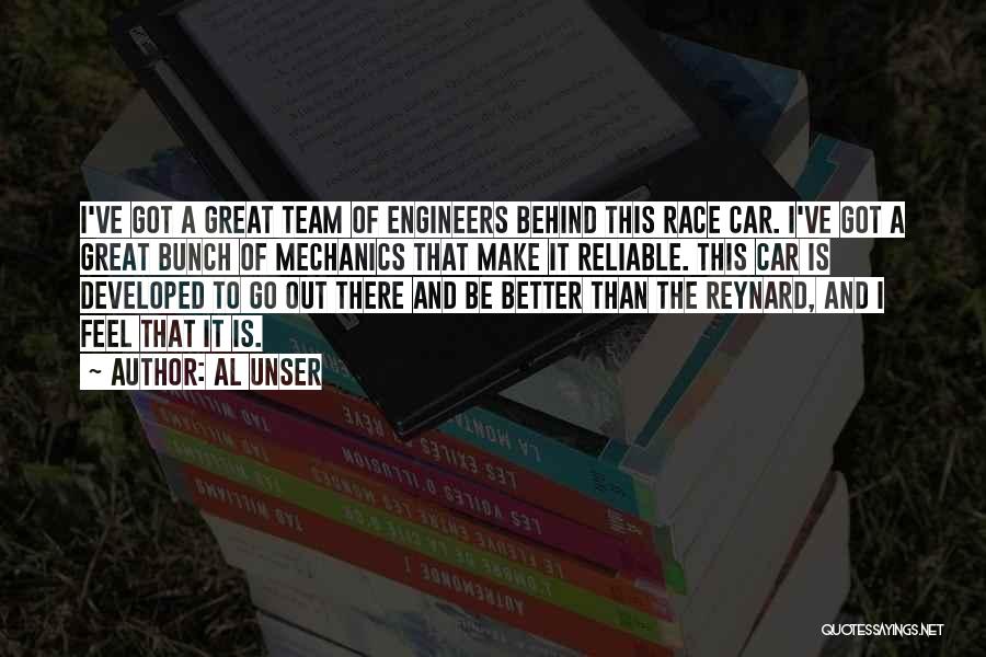 Al Unser Quotes: I've Got A Great Team Of Engineers Behind This Race Car. I've Got A Great Bunch Of Mechanics That Make