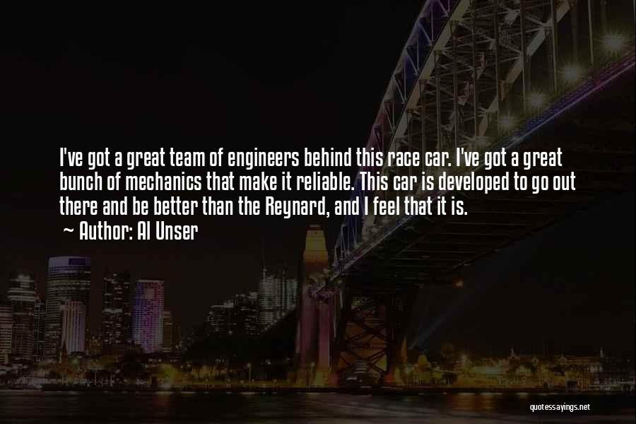 Al Unser Quotes: I've Got A Great Team Of Engineers Behind This Race Car. I've Got A Great Bunch Of Mechanics That Make