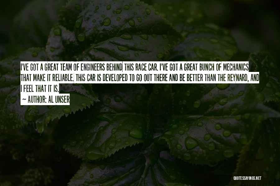 Al Unser Quotes: I've Got A Great Team Of Engineers Behind This Race Car. I've Got A Great Bunch Of Mechanics That Make