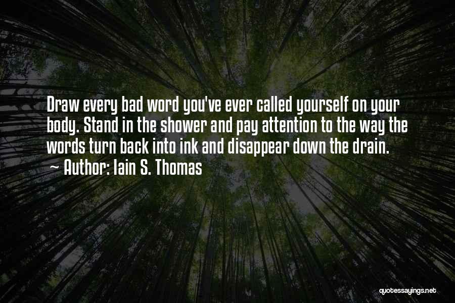 Iain S. Thomas Quotes: Draw Every Bad Word You've Ever Called Yourself On Your Body. Stand In The Shower And Pay Attention To The