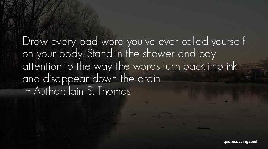 Iain S. Thomas Quotes: Draw Every Bad Word You've Ever Called Yourself On Your Body. Stand In The Shower And Pay Attention To The