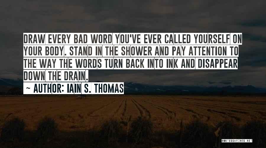 Iain S. Thomas Quotes: Draw Every Bad Word You've Ever Called Yourself On Your Body. Stand In The Shower And Pay Attention To The