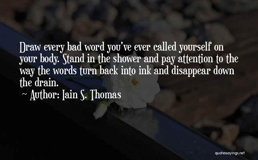 Iain S. Thomas Quotes: Draw Every Bad Word You've Ever Called Yourself On Your Body. Stand In The Shower And Pay Attention To The