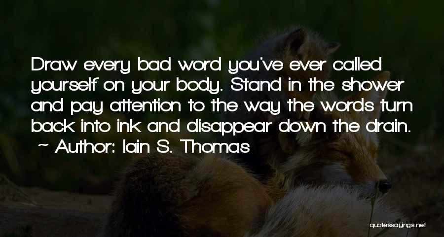 Iain S. Thomas Quotes: Draw Every Bad Word You've Ever Called Yourself On Your Body. Stand In The Shower And Pay Attention To The